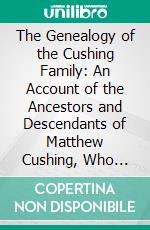 The Genealogy of the Cushing Family: An Account of the Ancestors and Descendants of Matthew Cushing, Who Came to America in 1638. E-book. Formato PDF ebook