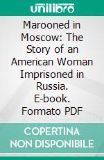 Marooned in Moscow: The Story of an American Woman Imprisoned in Russia. E-book. Formato PDF ebook