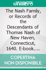 The Nash Family, or Records of the Descendants of Thomas Nash of New Haven, Connecticut, 1640. E-book. Formato PDF ebook