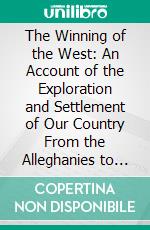 The Winning of the West: An Account of the Exploration and Settlement of Our Country From the Alleghanies to the Pacific. E-book. Formato PDF ebook di Theodore Roosevelt