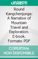 Round Kangchenjunga: A Narrative of Mountain Travel and Exploration. E-book. Formato PDF ebook di Douglas W. Freshfield