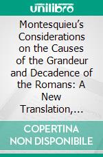 Montesquieu’s Considerations on the Causes of the Grandeur and Decadence of the Romans: A New Translation, Together With an Introduction, Critical and Illustrative Notes, and an Analytical Index. E-book. Formato PDF ebook di Montesquieu