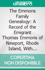 The Emmons Family Genealogy: A Record of the Emigrant Thomas Emmons of Newport, Rhode Island, With Many of His Descendants From 1639 to 1905. E-book. Formato PDF ebook di Edward Neville Emmons