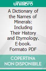 A Dictionary of the Names of Minerals: Including Their History and Etymology. E-book. Formato PDF ebook