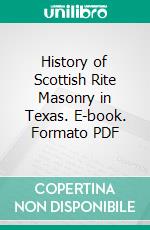 History of Scottish Rite Masonry in Texas. E-book. Formato PDF ebook