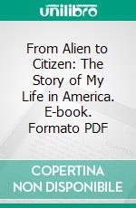 From Alien to Citizen: The Story of My Life in America. E-book. Formato PDF ebook di Edward Alfred Steiner