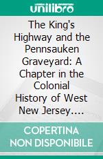 The King's Highway and the Pennsauken Graveyard: A Chapter in the Colonial History of West New Jersey. E-book. Formato PDF ebook