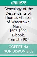 Genealogy of the Descendants of Thomas Gleason of Watertown, Mass;, 1607-1909. E-book. Formato PDF ebook di John Barber White