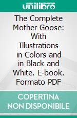 The Complete Mother Goose: With Illustrations in Colors and in Black and White. E-book. Formato PDF ebook