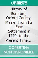 History of Rumford, Oxford County, Maine: From Its First Settlement in 1779, to the Present Time. E-book. Formato PDF