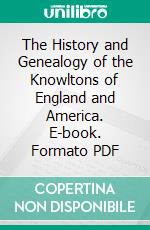 The History and Genealogy of the Knowltons of England and America. E-book. Formato PDF ebook