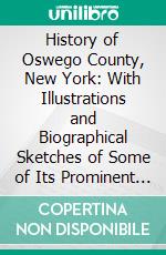 History of Oswego County, New York: With Illustrations and Biographical Sketches of Some of Its Prominent Men and Pioneers. E-book. Formato PDF ebook