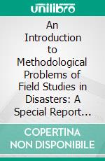 An Introduction to Methodological Problems of Field Studies in Disasters: A Special Report Prepared for the Committee on Disaster Studies. E-book. Formato PDF ebook