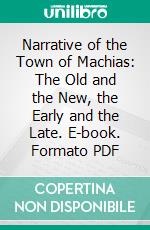 Narrative of the Town of Machias: The Old and the New, the Early and the Late. E-book. Formato PDF ebook di George Washington Drisko