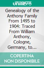 Genealogy of the Anthony Family From 1495 to 1904: Traced From William Anthony, Cologne, Germany, to London, England, John Anthony, a Descendant, From England to America. E-book. Formato PDF ebook di Charles L. Anthony