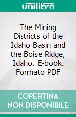 The Mining Districts of the Idaho Basin and the Boise Ridge, Idaho. E-book. Formato PDF ebook