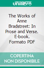 The Works of Anne Bradstreet: In Prose and Verse. E-book. Formato PDF ebook di Anne Bradstreet