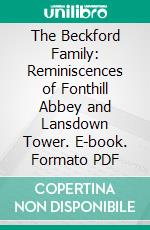 The Beckford Family: Reminiscences of Fonthill Abbey and Lansdown Tower. E-book. Formato PDF ebook
