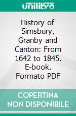 History of Simsbury, Granby and Canton: From 1642 to 1845. E-book. Formato PDF ebook di Noah A. Phelps