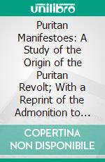 Puritan Manifestoes: A Study of the Origin of the Puritan Revolt; With a Reprint of the Admonition to the Parliament and Kindred Documents, 1572. E-book. Formato PDF ebook