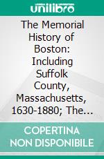 The Memorial History of Boston: Including Suffolk County, Massachusetts, 1630-1880; The Provincial Period. E-book. Formato PDF ebook di Justin Winsor