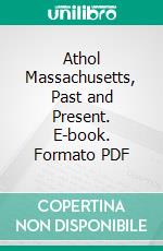 Athol Massachusetts, Past and Present. E-book. Formato PDF ebook