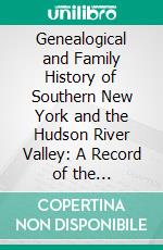 Genealogical and Family History of Southern New York and the Hudson River Valley: A Record of the Achievements of Her People in the Making of a Commonwealth and the Building of a Nation. E-book. Formato PDF ebook di Cuyler Reynolds