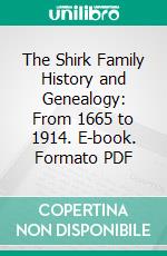 The Shirk Family History and Genealogy: From 1665 to 1914. E-book. Formato PDF ebook