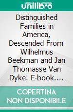 Distinguished Families in America, Descended From Wilhelmus Beekman and Jan Thomasse Van Dyke. E-book. Formato PDF ebook