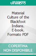 Material Culture of the Blackfoot Indians. E-book. Formato PDF ebook