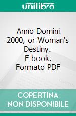 Anno Domini 2000, or Woman's Destiny. E-book. Formato PDF ebook