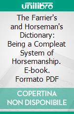 The Farrier's and Horseman's Dictionary: Being a Compleat System of Horsemanship. E-book. Formato PDF ebook
