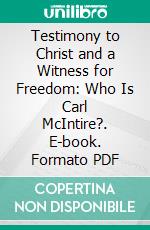 Testimony to Christ and a Witness for Freedom: Who Is Carl McIntire?. E-book. Formato PDF ebook