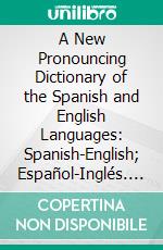 A New Pronouncing Dictionary of the Spanish and English Languages: Spanish-English; Español-Inglés. E-book. Formato PDF