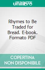 Rhymes to Be Traded for Bread. E-book. Formato PDF ebook di Nicholas Vachel Lindsay