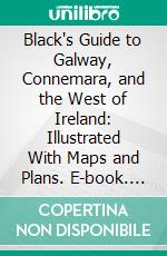 Black's Guide to Galway, Connemara, and the West of Ireland: Illustrated With Maps and Plans. E-book. Formato PDF ebook