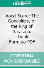 Vocal Score: The Gondoliers, or the King of Barataria. E-book. Formato PDF ebook