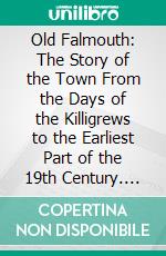 Old Falmouth: The Story of the Town From the Days of the Killigrews to the Earliest Part of the 19th Century. E-book. Formato PDF ebook di Susan E. Gay