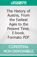 The History of Austria, From the Earliest Ages to the Present Time. E-book. Formato PDF ebook