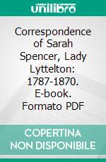 Correspondence of Sarah Spencer, Lady Lyttelton: 1787-1870. E-book. Formato PDF