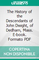 The History of the Descendants of John Dwight, of Dedham, Mass. E-book. Formato PDF ebook di Benjamin W. Dwight