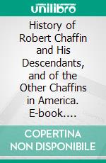 History of Robert Chaffin and His Descendants, and of the Other Chaffins in America. E-book. Formato PDF ebook di William L. Chaffin