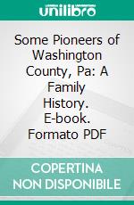 Some Pioneers of Washington County, Pa: A Family History. E-book. Formato PDF ebook