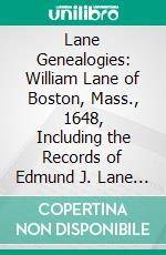 Lane Genealogies: William Lane of Boston, Mass., 1648, Including the Records of Edmund J. Lane and James P. Lane. E-book. Formato PDF ebook di Jacob Chapman