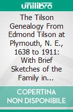 The Tilson Genealogy From Edmond Tilson at Plymouth, N. E., 1638 to 1911: With Brief Sketches of the Family in England Back to 1066. E-book. Formato PDF ebook