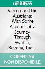 Vienna and the Austrians: With Some Account of a Journey Through Swabia, Bavaria, the Tyrol, and the Salzbourg. E-book. Formato PDF ebook