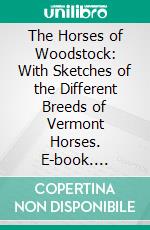 The Horses of Woodstock: With Sketches of the Different Breeds of Vermont Horses. E-book. Formato PDF