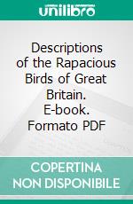 Descriptions of the Rapacious Birds of Great Britain. E-book. Formato PDF ebook di William Macgillivray