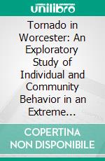 Tornado in Worcester: An Exploratory Study of Individual and Community Behavior in an Extreme Situation. E-book. Formato PDF ebook di Anthony F. C. Wallace