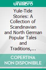 Yule-Tide Stories: A Collection of Scandinavian and North German Popular Tales and Traditions, From the Swedish, Danish, and German. E-book. Formato PDF ebook di Benjamin Thorpe